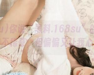 你说“黑料.168su”的“免费”内容不稀奇，但偏偏又让我心里痒…