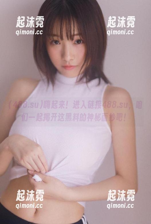 488.su 嗨起来!进入链接488.su,咱们一起揭开这黑料的神秘面纱吧!