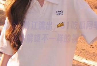 黔江流出，51吃瓜网苹果版为你解锁不一样的视角