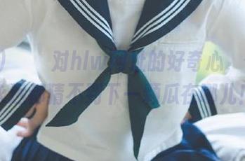 бах对hlw网址的好奇心，你可能永远都猜不到下一颗瓜在哪儿！
