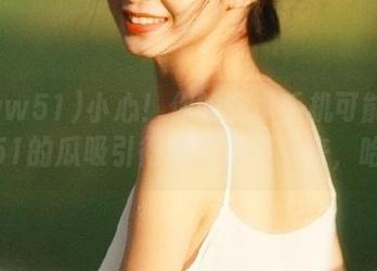 小心！你的安卓手机可能被www51的瓜吸引得根本停不下来，哈哈！