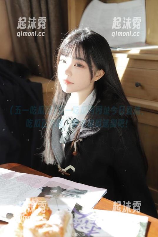 五一吃瓜网网址今日直播，吃瓜正当时，快来被瓜迷倒吧！