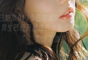 今日吃瓜91一打开登录界面，男生已经开始热烈讨论“异性吃瓜法”，震惊了没？