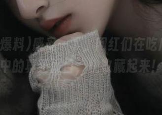 感受一下，网红们在吃瓜爆料中的真正面目，快收藏起来！