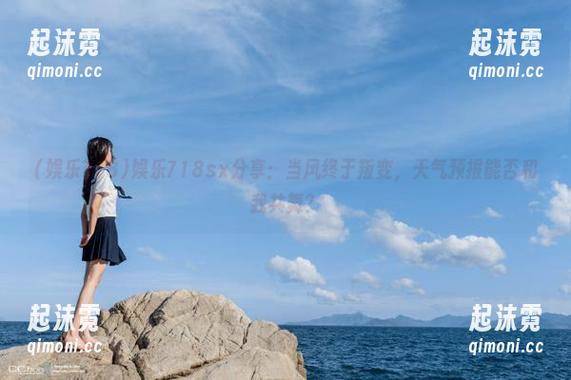 娱乐718sx分享：当风终于叛变，天气预报能否和我共舞？