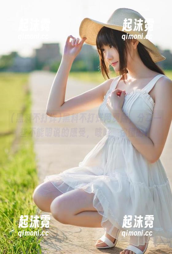 黑料不打烊网页版，分享一些不能明说的感受，咳咳，你懂的！