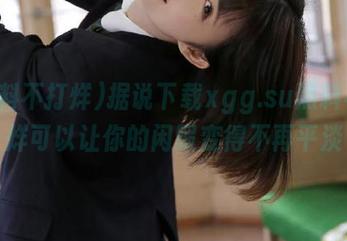 据说下载xgg.su黑料不打烊可以让你的闲暇变得不再平淡