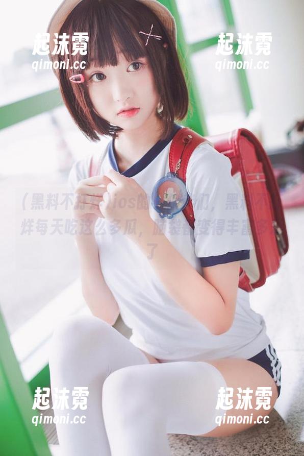 黑料不打烊 ios的小伙伴们,黑料不打烊每天吃这么多瓜,脑袋都变得丰富多彩了