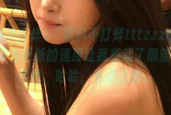 “黑料不打烊tttzzz668su”网址更新的速度让我想起了刷新闻的手速，哈哈，有点上瘾。