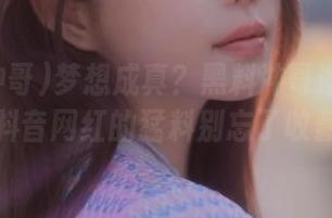 梦想成真？黑料冲哥邀你探秘，抖音网红的猛料别忘了收藏！
